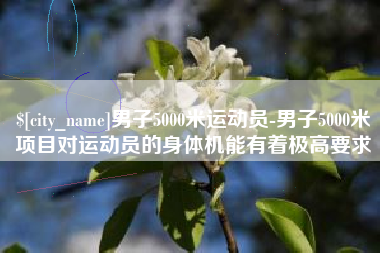 济源男子5000米运动员-男子5000米项目对运动员的身体机能有着极高要求