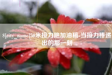 济源50米接力跑加油稿-当接力棒递出的那一刻