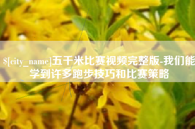 济源五千米比赛视频完整版-我们能学到许多跑步技巧和比赛策略