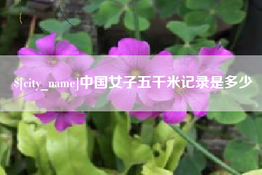 济源中国女子五千米记录是多少