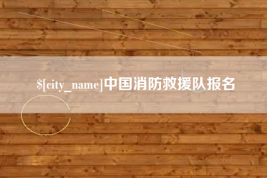 济源中国消防救援队报名