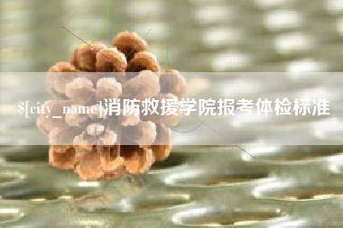 济源消防救援学院报考体检标准