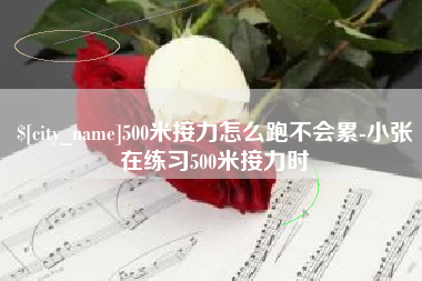 济源500米接力怎么跑不会累-小张在练习500米接力时