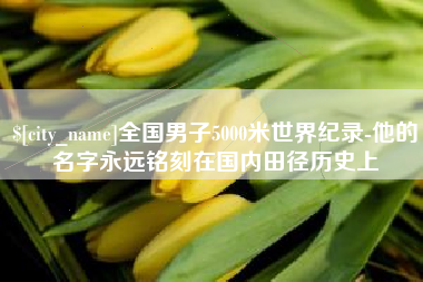 济源全国男子5000米世界纪录-他的名字永远铭刻在国内田径历史上