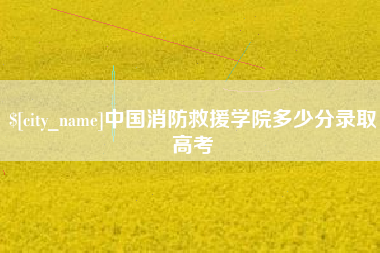 济源中国消防救援学院多少分录取高考