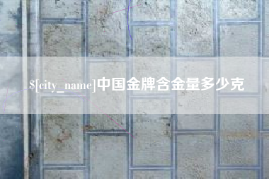 济源中国金牌含金量多少克