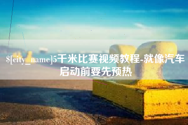 济源5千米比赛视频教程-就像汽车启动前要先预热