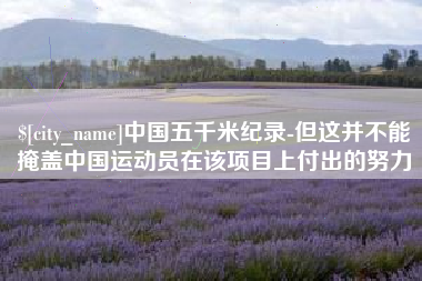 济源中国五千米纪录-但这并不能掩盖中国运动员在该项目上付出的努力