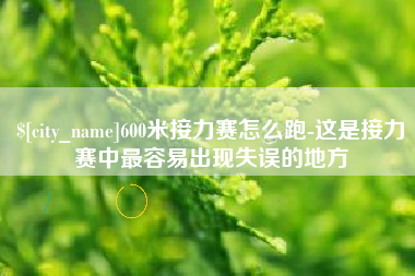 济源600米接力赛怎么跑-这是接力赛中最容易出现失误的地方