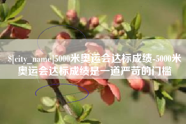 济源5000米奥运会达标成绩-5000米奥运会达标成绩是一道严苛的门槛