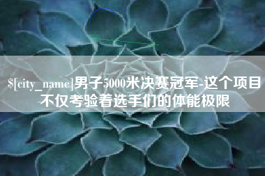 济源男子5000米决赛冠军-这个项目不仅考验着选手们的体能极限