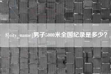 济源男子5000米全国纪录是多少？