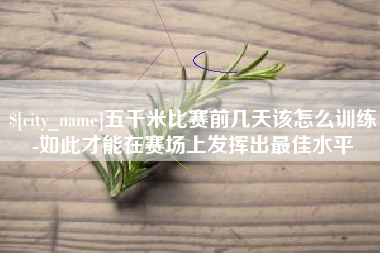 济源五千米比赛前几天该怎么训练-如此才能在赛场上发挥出最佳水平