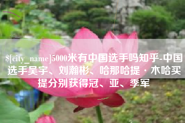 济源5000米有中国选手吗知乎-中国选手吴宇、刘瀚彬、哈那哈提·木哈买提分别获得冠、亚、季军