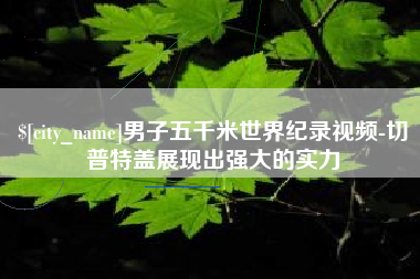 济源男子五千米世界纪录视频-切普特盖展现出强大的实力