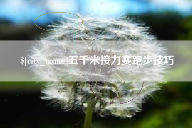 济源五千米接力赛跑步技巧
