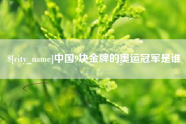 济源中国9块金牌的奥运冠军是谁