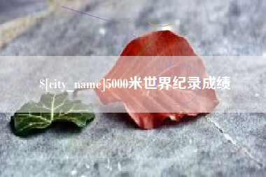 济源5000米世界纪录成绩