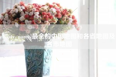 济源最全的中国地图和各省地图及各市地图