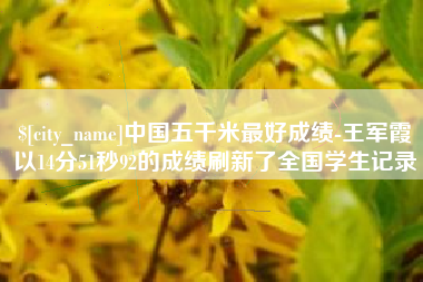 济源中国五千米最好成绩-王军霞以14分51秒92的成绩刷新了全国学生记录