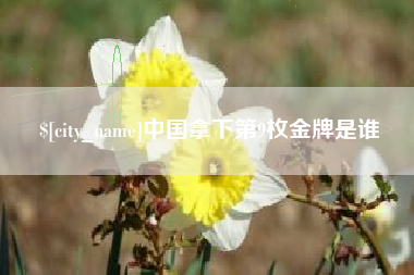 济源中国拿下第9枚金牌是谁