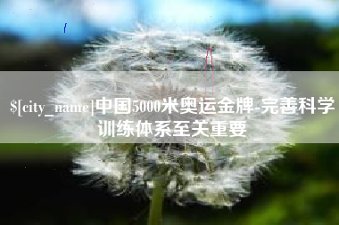 济源中国5000米奥运金牌-完善科学训练体系至关重要
