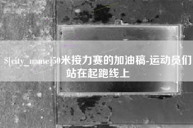 济源50米接力赛的加油稿-运动员们站在起跑线上