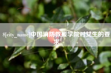 济源中国消防救援学院对女生的要求