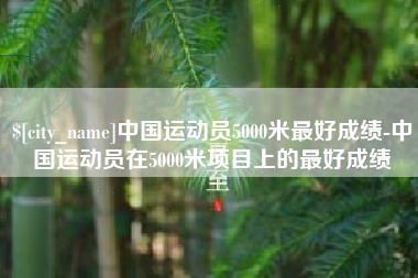济源中国运动员5000米最好成绩-中国运动员在5000米项目上的最好成绩