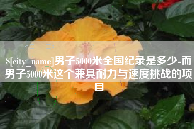 济源男子5000米全国纪录是多少-而男子5000米这个兼具耐力与速度挑战的项目