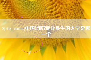 济源中国消防专业最牛的大学是哪一个