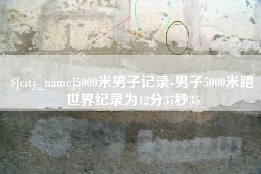 济源5000米男子记录-男子5000米跑世界纪录为12分37秒35