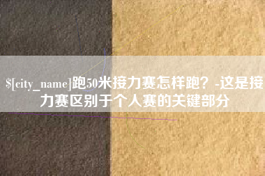 济源跑50米接力赛怎样跑？-这是接力赛区别于个人赛的关键部分