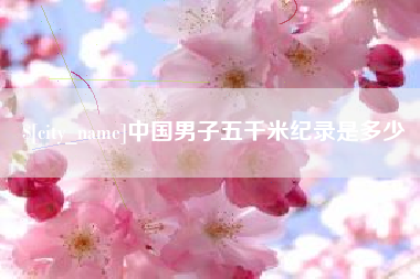 济源中国男子五千米纪录是多少