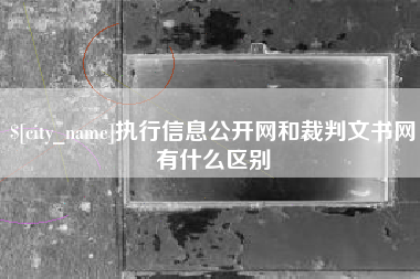 济源执行信息公开网和裁判文书网有什么区别