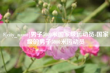 济源男子5000米国家级运动员-国家级的男子5000米运动员