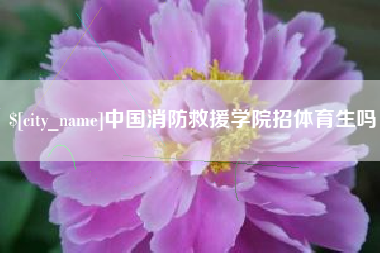 济源中国消防救援学院招体育生吗