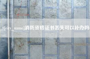 济源消防资格证书丢失可以补办吗