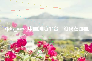 济源中国消防平台二维码在哪里