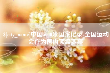 济源中国5000米国家记录-全国运动会作为国内顶级赛事