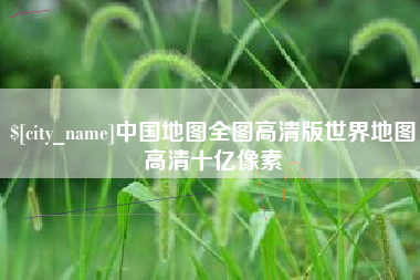 济源中国地图全图高清版世界地图高清十亿像素