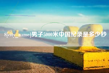 济源男子5000米中国纪录是多少秒