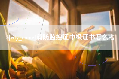济源消防监控证中级证书怎么考