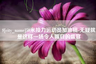 济源50米接力运动员加油稿-无疑就是这样一场令人瞩目的盛宴