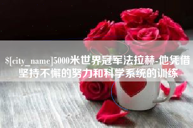 济源5000米世界冠军法拉赫-他凭借坚持不懈的努力和科学系统的训练
