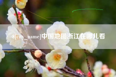 济源中国地图浙江在哪儿看
