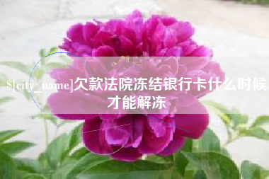 济源欠款法院冻结银行卡什么时候才能解冻
