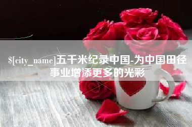 济源五千米纪录中国-为中国田径事业增添更多的光彩