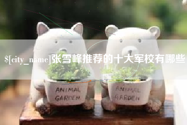济源张雪峰推荐的十大军校有哪些