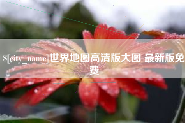 济源世界地图高清版大图 最新版免费